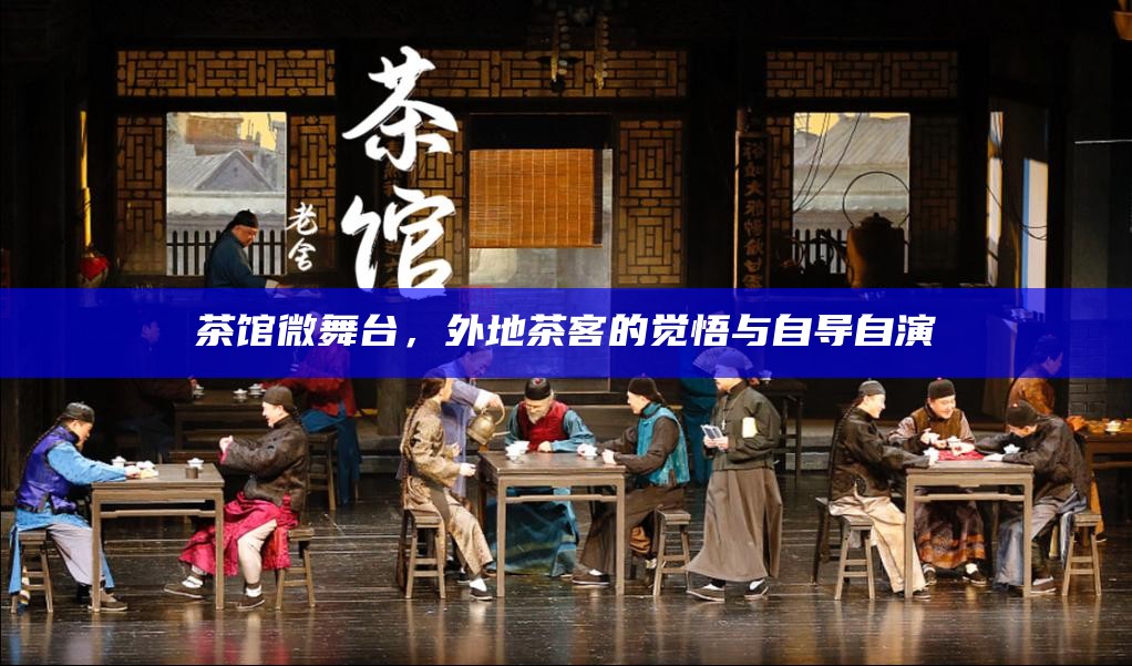 茶馆微舞台，外地茶客的觉悟与自导自演