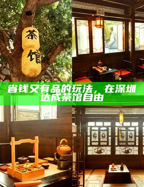 省钱又有品的玩法，在深圳达成茶馆自由
