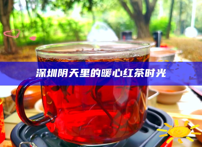 深圳阴天里的暖心红茶时光
